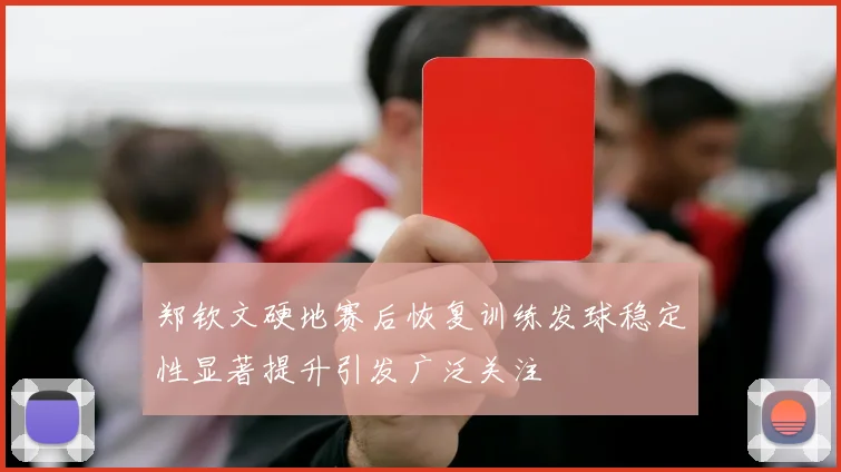 郑钦文硬地赛后恢复训练发球稳定性显著提升引发广泛关注